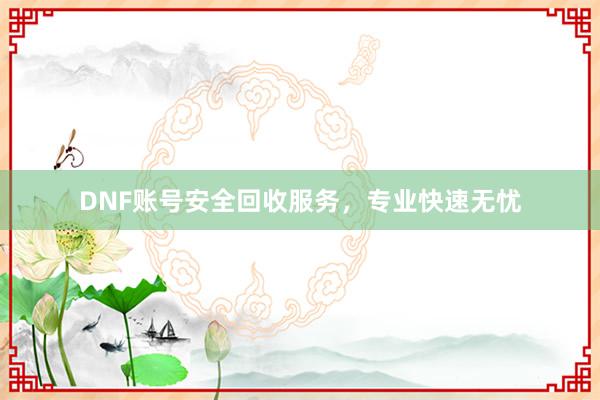 DNF账号安全回收服务，专业快速无忧