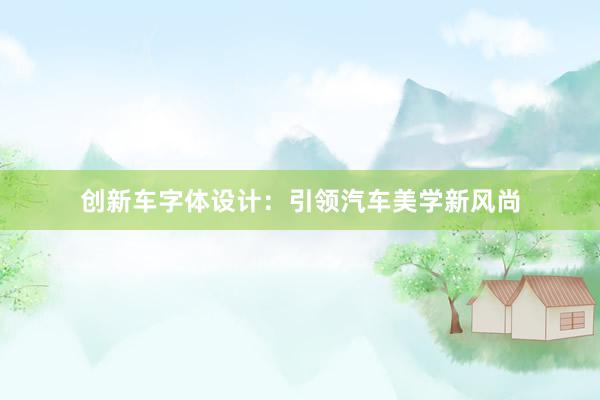 创新车字体设计：引领汽车美学新风尚