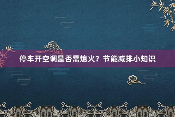 停车开空调是否需熄火？节能减排小知识