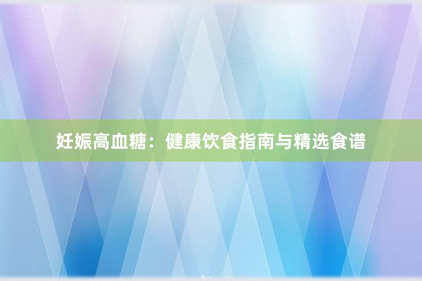 妊娠高血糖：健康饮食指南与精选食谱