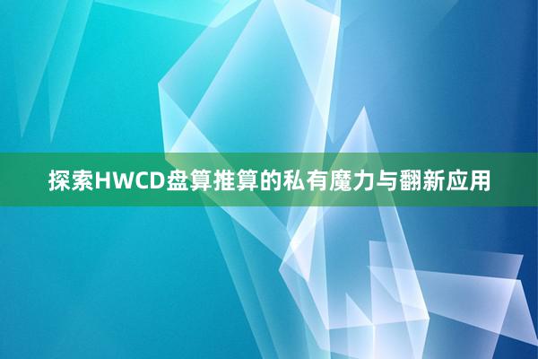 探索HWCD盘算推算的私有魔力与翻新应用