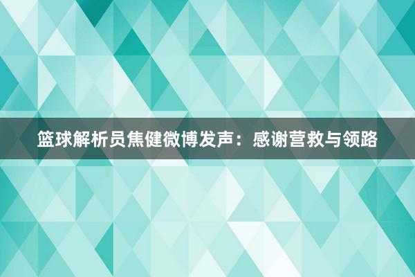 篮球解析员焦健微博发声：感谢营救与领路