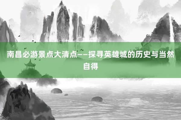 南昌必游景点大清点——探寻英雄城的历史与当然自得